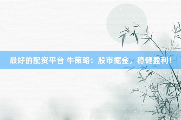 最好的配资平台 牛策略：股市掘金，稳健盈利！