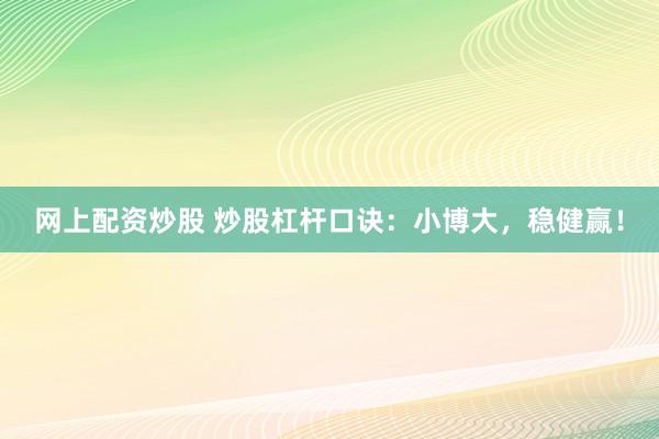 网上配资炒股 炒股杠杆口诀：小博大，稳健赢！