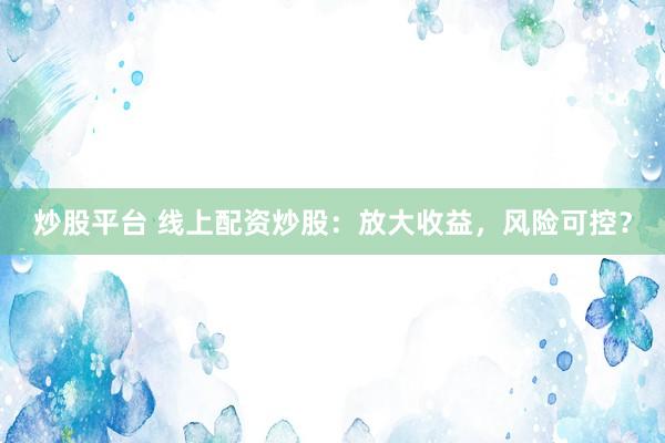 炒股平台 线上配资炒股：放大收益，风险可控？