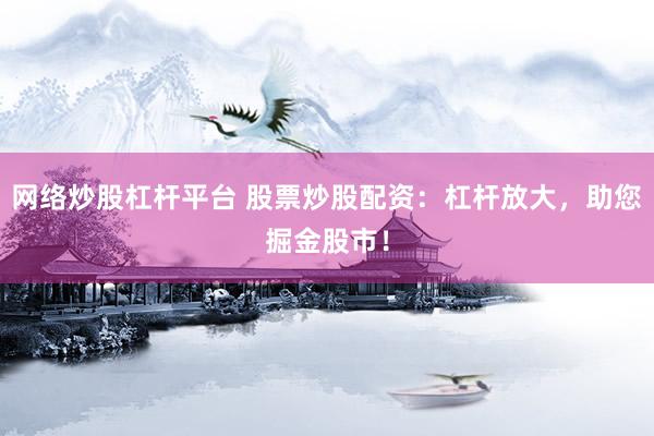 网络炒股杠杆平台 股票炒股配资：杠杆放大，助您掘金股市！