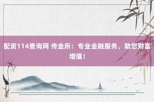 配资114查询网 传金所：专业金融服务，助您财富增值！