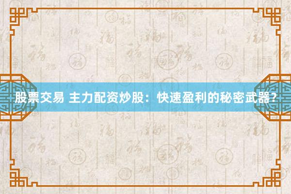 股票交易 主力配资炒股：快速盈利的秘密武器？