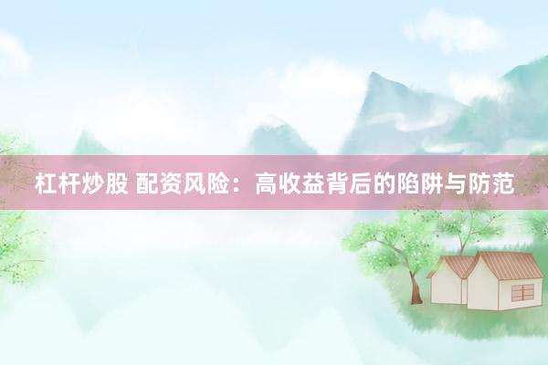杠杆炒股 配资风险：高收益背后的陷阱与防范