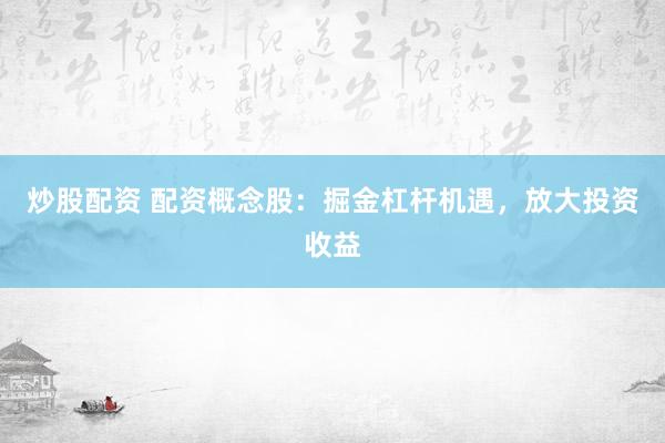 炒股配资 配资概念股：掘金杠杆机遇，放大投资收益