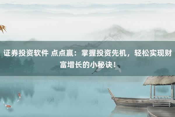证券投资软件 点点赢：掌握投资先机，轻松实现财富增长的小秘诀！