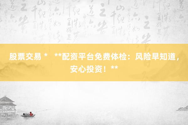 股票交易 *   **配资平台免费体检：风险早知道，安心投资！**