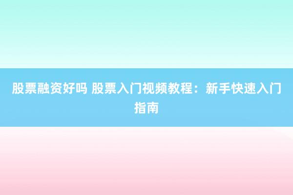 股票融资好吗 股票入门视频教程：新手快速入门指南
