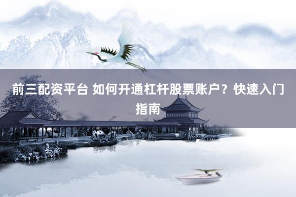 前三配资平台 如何开通杠杆股票账户？快速入门指南