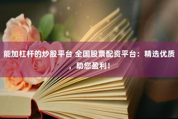 能加杠杆的炒股平台 全国股票配资平台：精选优质，助您盈利！