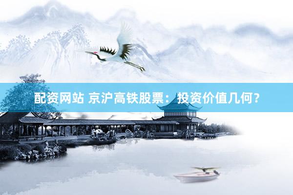 配资网站 京沪高铁股票：投资价值几何？