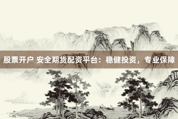 股票开户 安全期货配资平台：稳健投资，专业保障