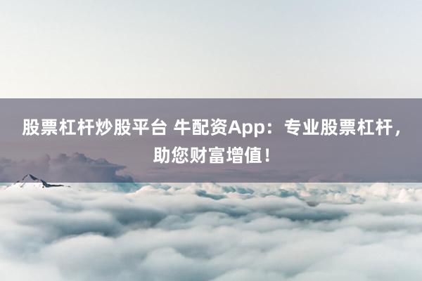 股票杠杆炒股平台 牛配资App：专业股票杠杆，助您财富增值！