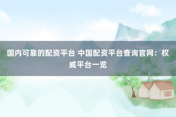 国内可靠的配资平台 中国配资平台查询官网：权威平台一览