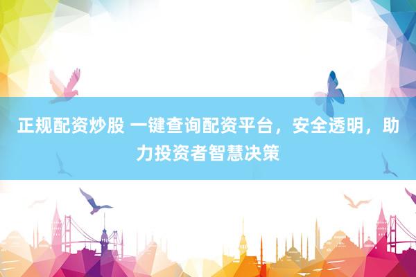 正规配资炒股 一键查询配资平台，安全透明，助力投资者智慧决策