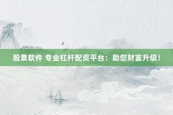 股票软件 专业杠杆配资平台：助您财富升级！