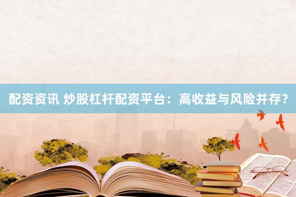 配资资讯 炒股杠杆配资平台：高收益与风险并存？