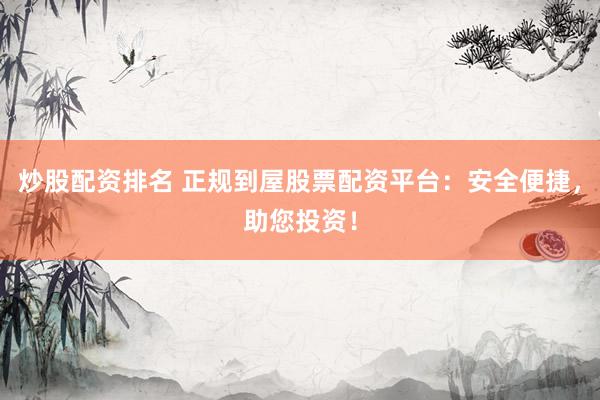 炒股配资排名 正规到屋股票配资平台：安全便捷，助您投资！
