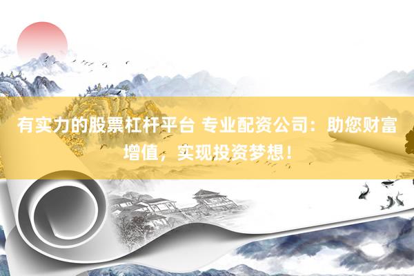 有实力的股票杠杆平台 专业配资公司：助您财富增值，实现投资梦想！
