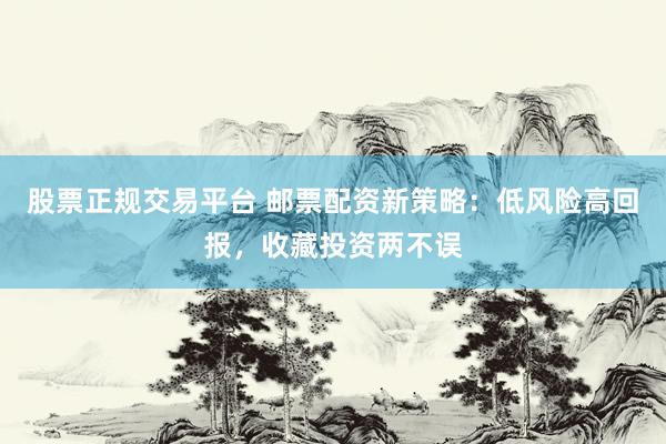 股票正规交易平台 邮票配资新策略：低风险高回报，收藏投资两不误
