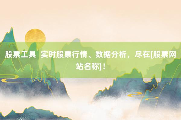股票工具  实时股票行情、数据分析，尽在[股票网站名称]！