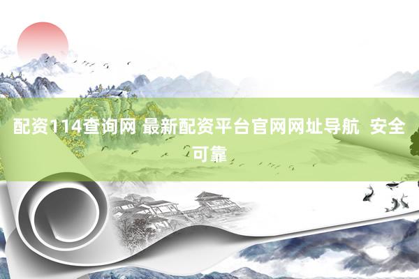 配资114查询网 最新配资平台官网网址导航  安全可靠