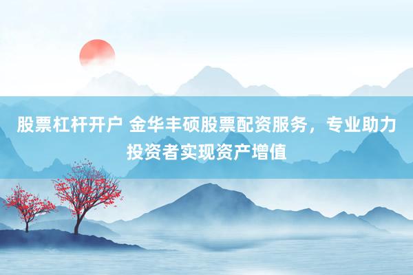 股票杠杆开户 金华丰硕股票配资服务，专业助力投资者实现资产增值
