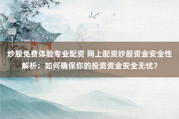 炒股免费体验专业配资 网上配资炒股资金安全性解析：如何确保你的投资资金安全无忧？