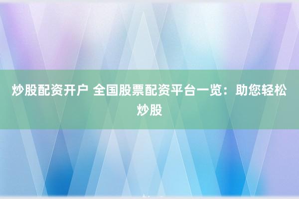 炒股配资开户 全国股票配资平台一览：助您轻松炒股