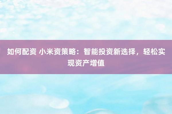 如何配资 小米资策略：智能投资新选择，轻松实现资产增值