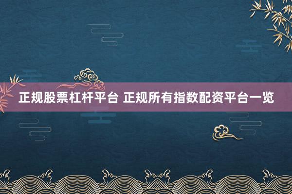 正规股票杠杆平台 正规所有指数配资平台一览