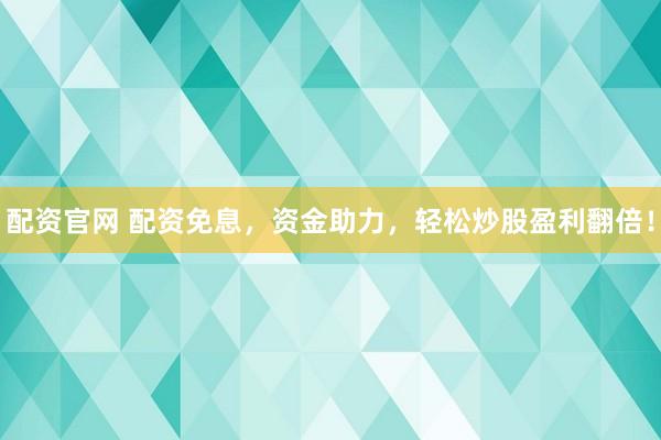 配资官网 配资免息，资金助力，轻松炒股盈利翻倍！