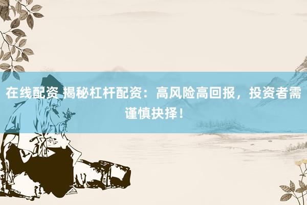 在线配资 揭秘杠杆配资：高风险高回报，投资者需谨慎抉择！