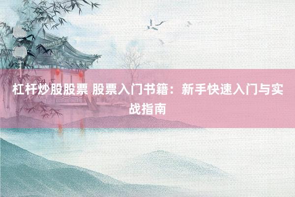 杠杆炒股股票 股票入门书籍：新手快速入门与实战指南