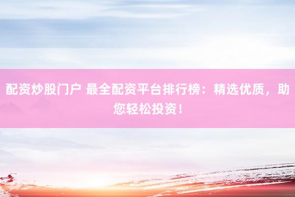 配资炒股门户 最全配资平台排行榜：精选优质，助您轻松投资！