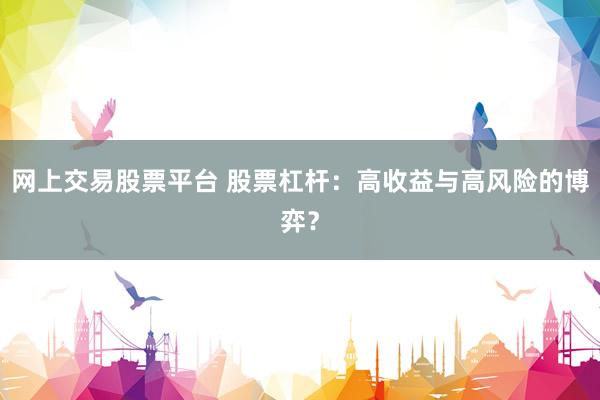 网上交易股票平台 股票杠杆:高收益与高风险的博弈?