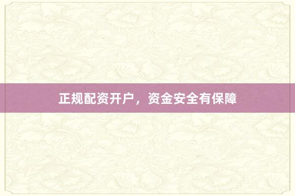 正规配资开户，资金安全有保障