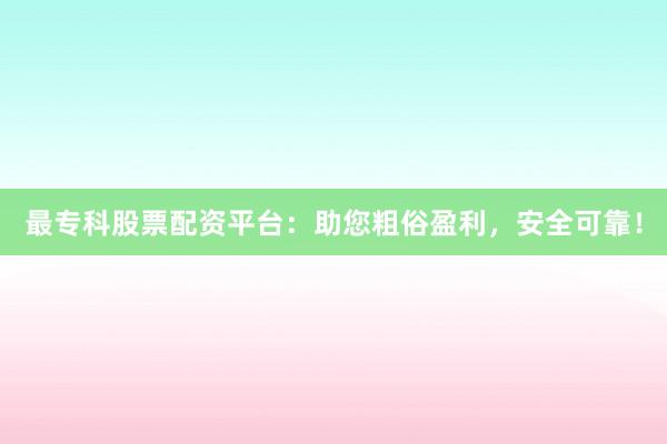 最专科股票配资平台:助您粗俗盈利,安全可靠!