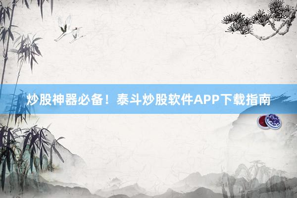 炒股神器必备！泰斗炒股软件APP下载指南