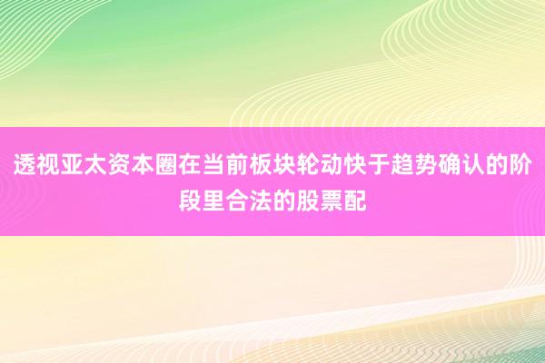 透视亚太资本圈在当前板块轮动快于趋势确认的阶段里合法的股票配