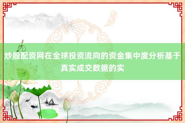 炒股配资网在全球投资流向的资金集中度分析基于真实成交数据的实