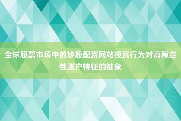 全球股票市场中的炒股配资网站投资行为对高稳定性账户特征的抽象