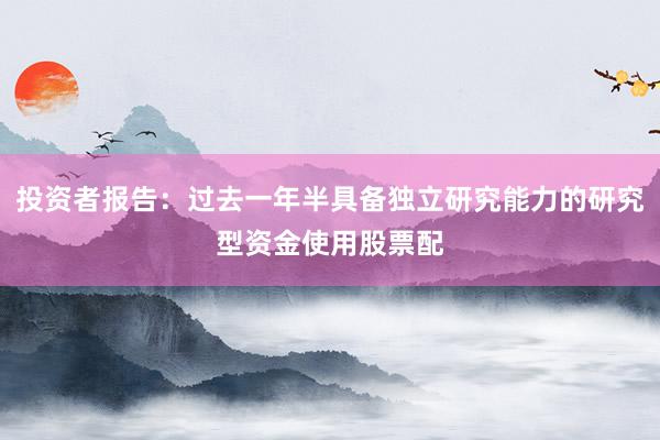 投资者报告：过去一年半具备独立研究能力的研究型资金使用股票配