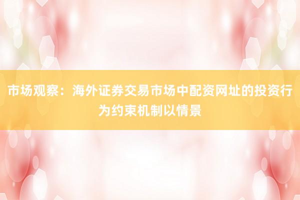 市场观察：海外证券交易市场中配资网址的投资行为约束机制以情景