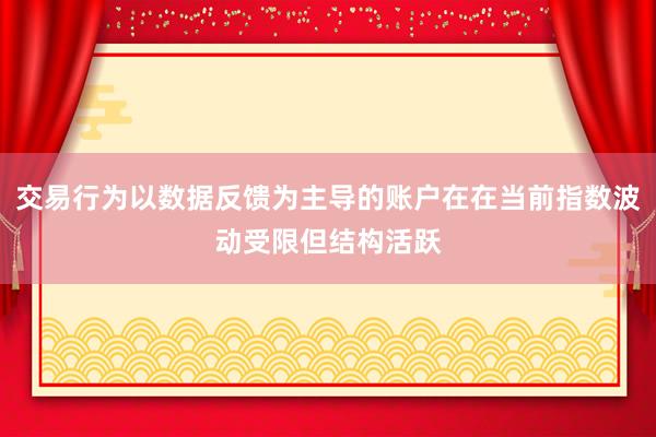 交易行为以数据反馈为主导的账户在在当前指数波动受限但结构活跃