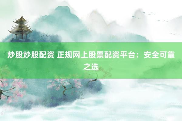 炒股炒股配资 正规网上股票配资平台：安全可靠之选