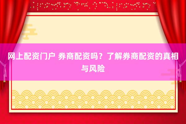 网上配资门户 券商配资吗？了解券商配资的真相与风险