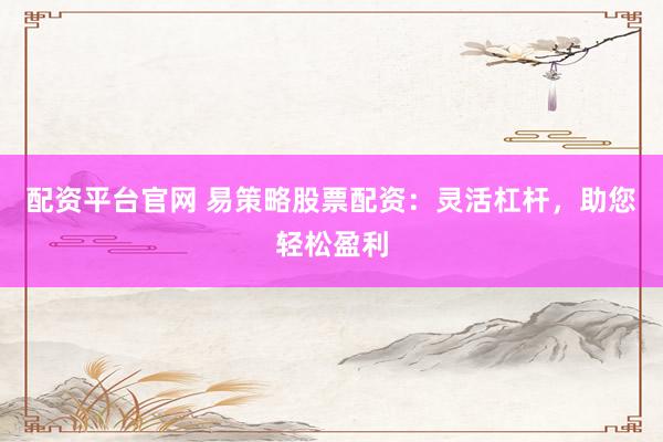 配资平台官网 易策略股票配资:灵活杠杆,助您轻松盈利