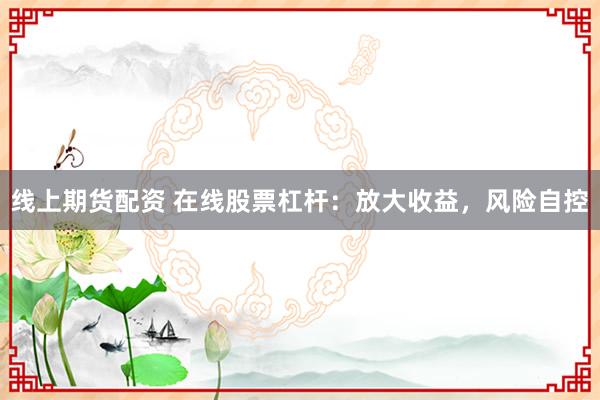线上期货配资 在线股票杠杆:放大收益,风险自控