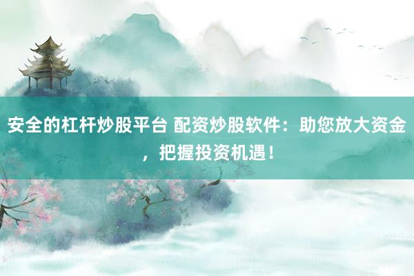 安全的杠杆炒股平台 配资炒股软件：助您放大资金，把握投资机遇！