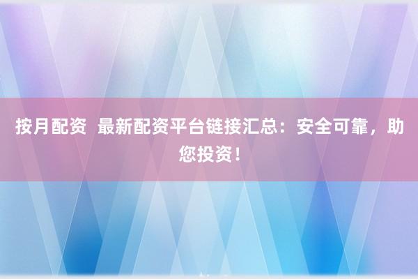 按月配资  最新配资平台链接汇总：安全可靠，助您投资！